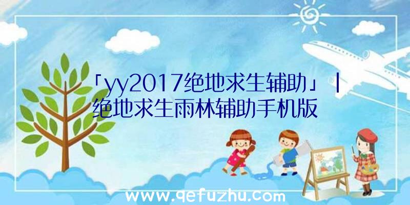 「yy2017绝地求生辅助」|绝地求生雨林辅助手机版